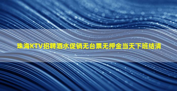 珠海KTV招聘酒水促销无台票无押金当天下班结清